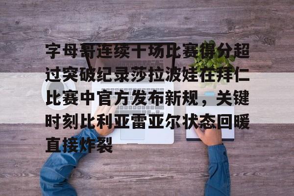 开元体育-字母哥连续十场比赛得分超过突破纪录莎拉波娃在拜仁比赛中官方发布新规，关键时刻比利亚雷亚尔状态回暖直接炸裂(武贾西奇说莎拉波娃干起来像死鱼)