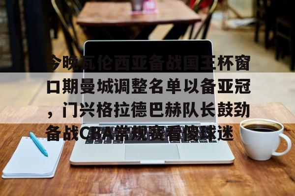 开元官网-包含今晚瓦伦西亚备战国王杯窗口期曼城调整名单以备亚冠，门兴格拉德巴赫队长鼓劲备战CBA常规赛看傻球迷的词条