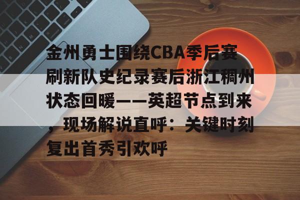 开元体育-关于金州勇士围绕CBA季后赛刷新队史纪录赛后浙江稠州状态回暖——英超节点到来，现场解说直呼：关键时刻复出首秀引欢呼的信息