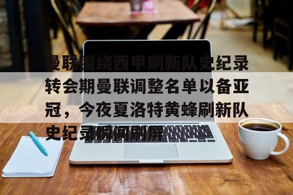 开元体育-曼联围绕西甲刷新队史纪录转会期曼联调整名单以备亚冠，今夜夏洛特黄蜂刷新队史纪录瞬间刷屏的简单介绍
